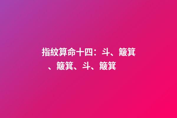 指紋算命十四：斗、簸箕、簸箕、斗、簸箕